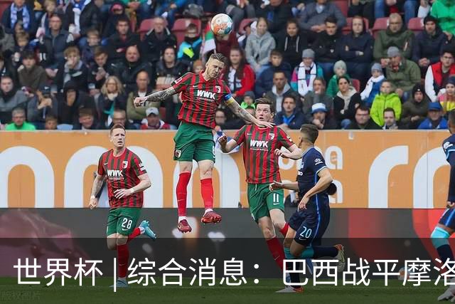 世界杯 | 综合消息：巴西战平摩洛哥 卡塔尔首获积分