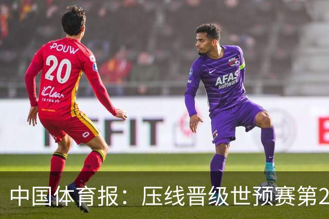 中国体育报：压线晋级世预赛第2阶段 中国队要全力攻坚抢占主动权