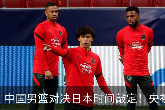 中国男篮对决日本时间敲定！央视CCTV5+直播，要是想3杀敌手需做3点调动