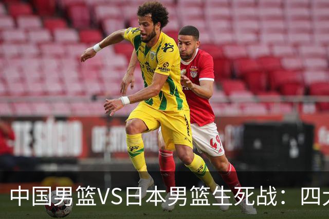 中国男篮VS日本男篮生死战：四大优势加持，防范隐患刻不容缓