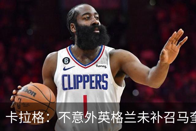 卡拉格：不意外英格兰未补召马奎尔 图赫尔认为阿诺德防守有短板