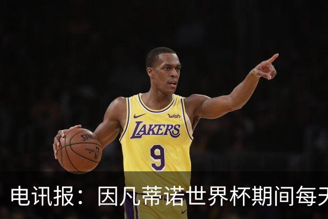 电讯报：因凡蒂诺世界杯期间每天看两场比赛，私人飞机随时待命