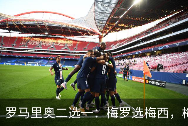 罗马里奥二选一：梅罗选梅西，梅西和罗马里奥选自己